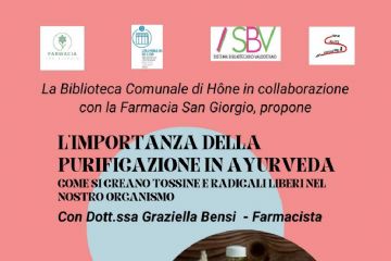 La biblioteca comunale di Hône in collaborazione con la Farmacia San Giorgio propone
L'importanza della purificazione in Ayurveda.
Come si creano tossine e radicali liberi nel nostro organismo
con la dott.ssa Graziella Bensi (farmacista)  
lun 16 marzo 20:45
Salone Polivalente, Via E. Chanoux, 89 Hône
L'ingresso è libero.