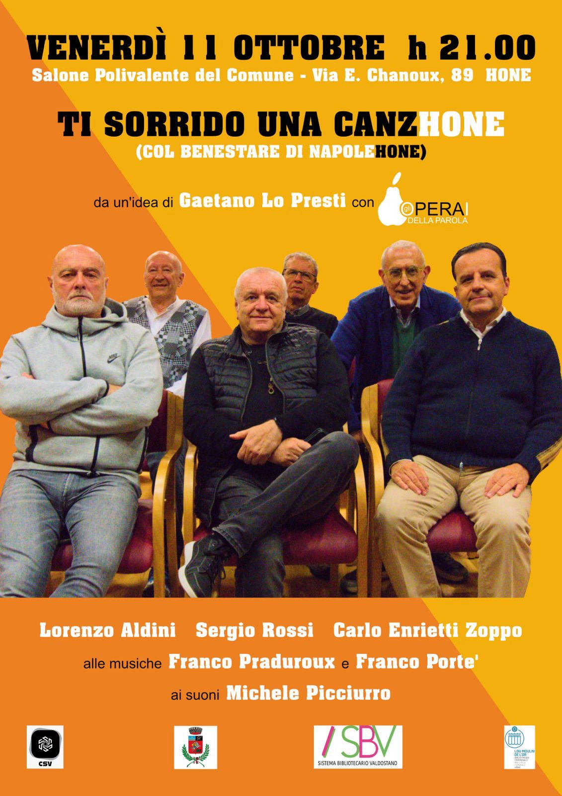 Venerdì 11 ottobre ’24 h 21 
Salone Polivalente del Comune  (Via E. Chanoux, 89)  Hône
TI SORRIDO UNA CANZHONE (col benestare di NapoleHone)
Da un’idea di Gaetano Lo Presti con gli Operai della Parola 
Lorenzo Aldini, Carlo Enrietti Zoppo e Sergio Rossi 
allle musiche Franco Praduroux e Franco Porté 
ai suoni Michele Picciurro