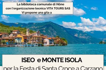 La Biblioteca comunale con l'organizzazione tecnica di Vita Tours SAS propone una Gita a Iseo e Monte Isola per la Festa di Santa Croce a Carzano il giorno Venerdì 12 settembre 2025.
Partenza ore 6:30 da Hône
Visita guidata a Iseo
Pranzo libero
Trasferimento in battello a Monte Isola, in località Carzano, per la quinquennale "Festa di Santa Croce" (Festa dei Fiori)
Rientro in serata
Quota di partecipazione € 30,00
Diritto di prelazione per i residenti in Hône, Bard e Pontboset fino al 23 agosto 2025.
Informazioni e iscrizioni entro il 29 agosto '25
tel. 0125 803540 - biblioteca@comune.hone.ao.it

