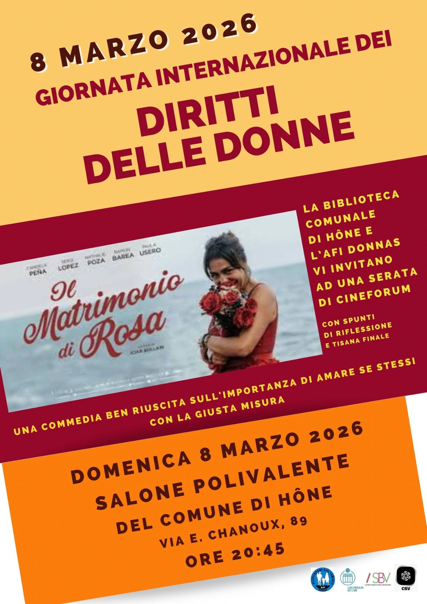 8 marzo 2026 - Giornata Internazionale dei Diritti delle Donne
La Biblioteca comunale di Hône e l'AFI Donnas Vi invitano ad una serata di cineforum, Il matrimonio di Rosa (una commedia ben riuscita sull'importanza di amare se stessi con la giusta misura), con spunti di riflessione e tisana finale. 
Domenica 8 marzo 2026 
Salone polivalente del Comune di Hône via E. Chanoux, 89
Ore 20:45
L'ingresso è libero.